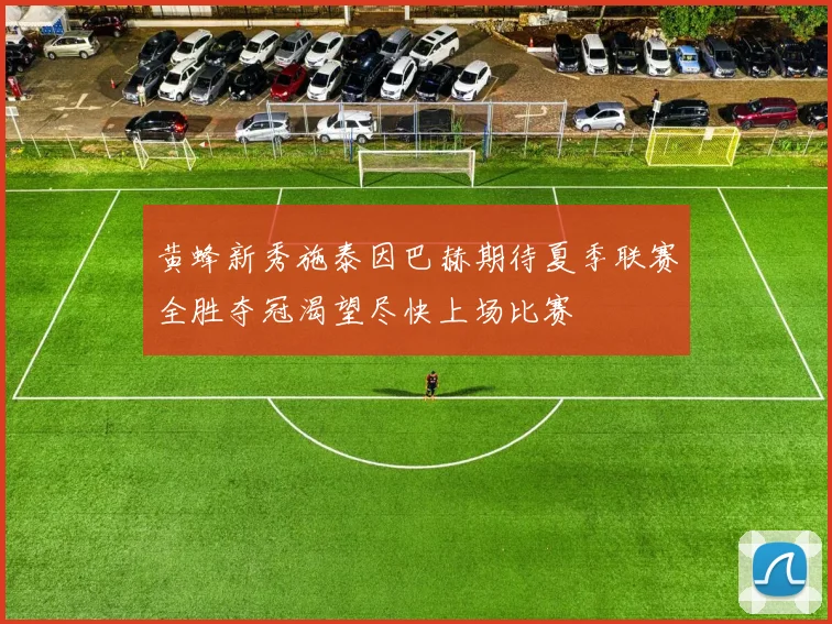 黄蜂新秀施泰因巴赫期待夏季联赛全胜夺冠渴望尽快上场比赛