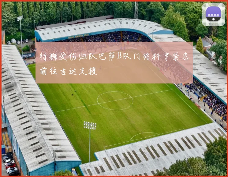 特狮受伤归队巴萨B队门将科亨紧急前往吉达支援