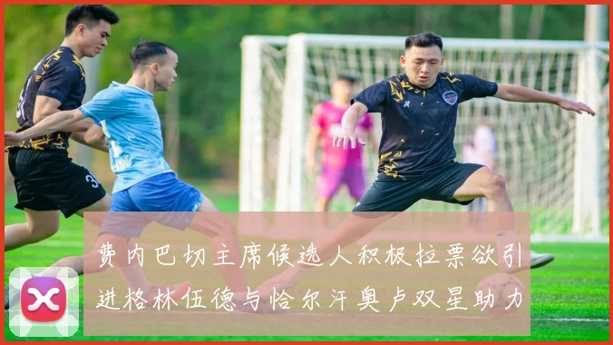 费内巴切主席候选人积极拉票欲引进格林伍德与恰尔汗奥卢双星助力球队