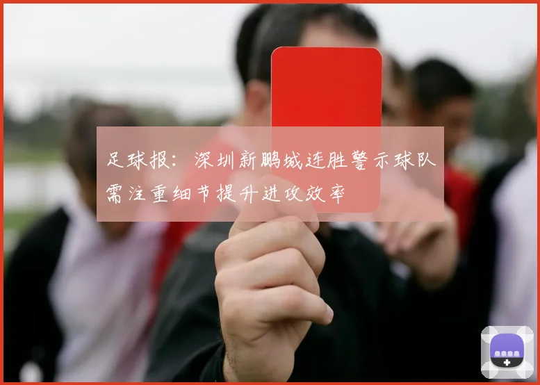 足球报：深圳新鹏城连胜警示球队需注重细节提升进攻效率