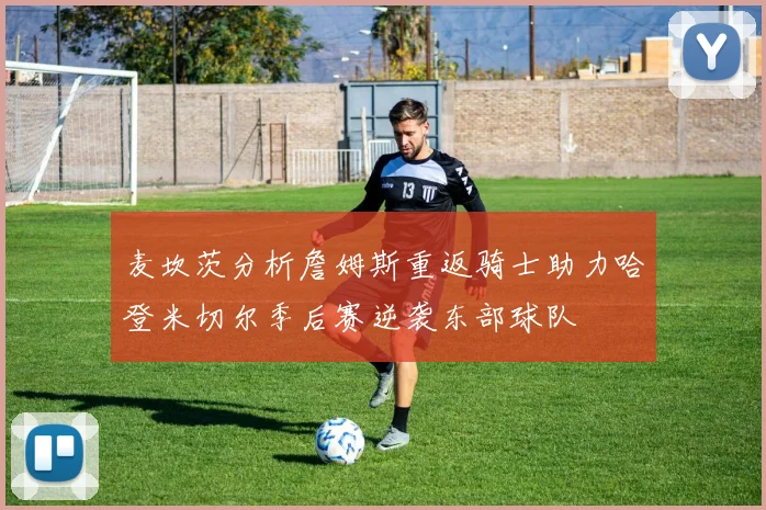 麦坎茨分析詹姆斯重返骑士助力哈登米切尔季后赛逆袭东部球队