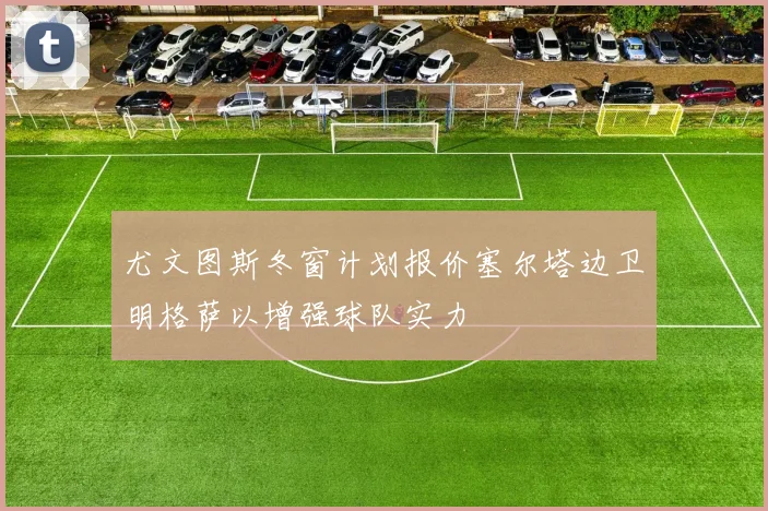 尤文图斯冬窗计划报价塞尔塔边卫明格萨以增强球队实力