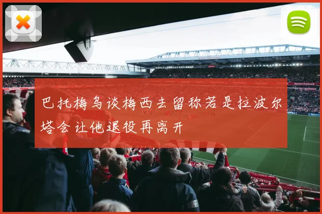 巴托梅乌谈梅西去留称若是拉波尔塔会让他退役再离开
