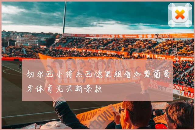 切尔西小将杰西德里租借加盟葡萄牙体育无买断条款