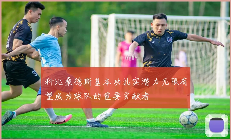 科比桑德斯基本功扎实潜力无限有望成为球队的重要贡献者