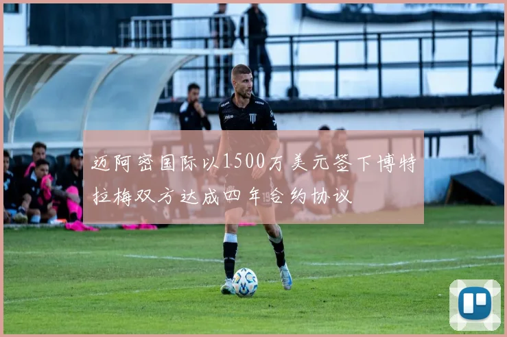 迈阿密国际以1500万美元签下博特拉梅双方达成四年合约协议