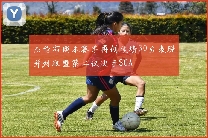 杰伦布朗本赛季再创佳绩30分表现并列联盟第二仅次于SGA