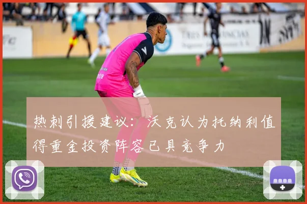热刺引援建议：沃克认为托纳利值得重金投资阵容已具竞争力