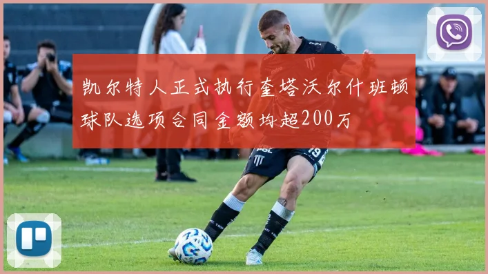 凯尔特人正式执行奎塔沃尔什班顿球队选项合同金额均超200万