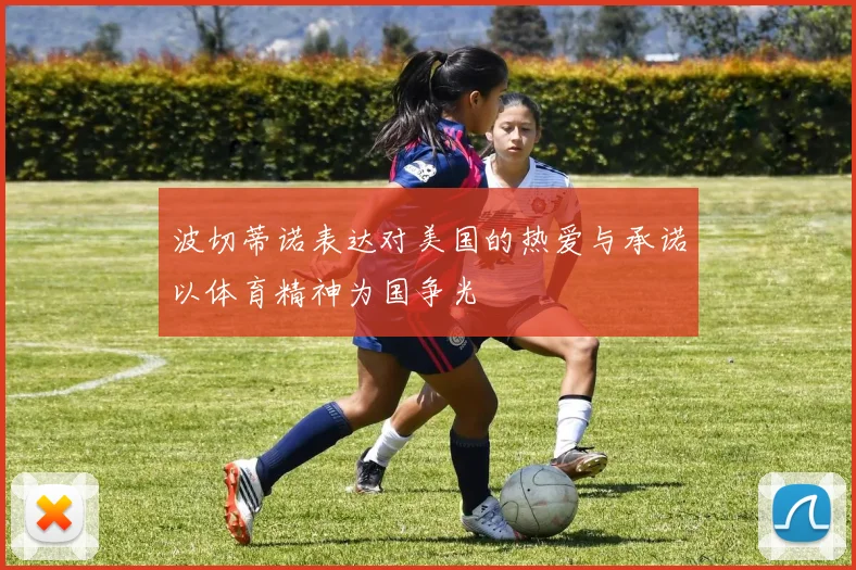 波切蒂诺表达对美国的热爱与承诺以体育精神为国争光