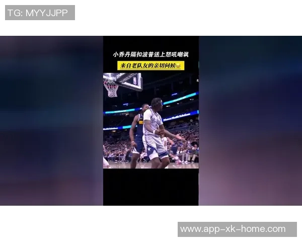 布劳恩遗憾未能挑战老队友小乔丹隔扣机会引发热议